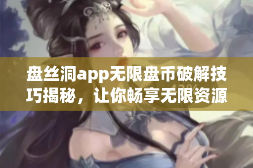 盘丝洞app无限盘币破解技巧揭秘，让你畅享无限资源