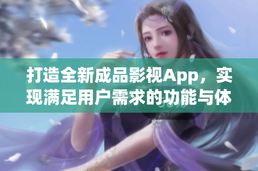 打造全新成品影视App，实现满足用户需求的功能与体验