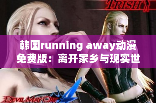 韩国running away动漫免费版：离开家乡与现实世界的冒险