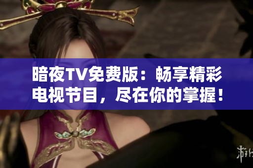 暗夜TV免费版：畅享精彩电视节目，尽在你的掌握！