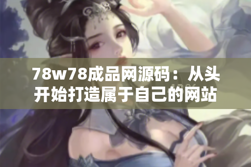 78w78成品网源码：从头开始打造属于自己的网站