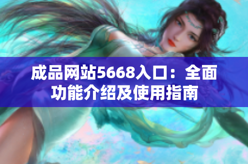 成品网站5668入口：全面功能介绍及使用指南