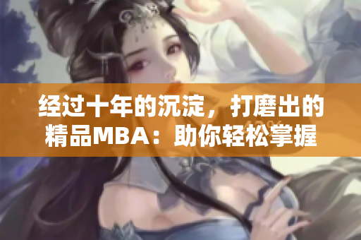 经过十年的沉淀，打磨出的精品MBA：助你轻松掌握商业精髓