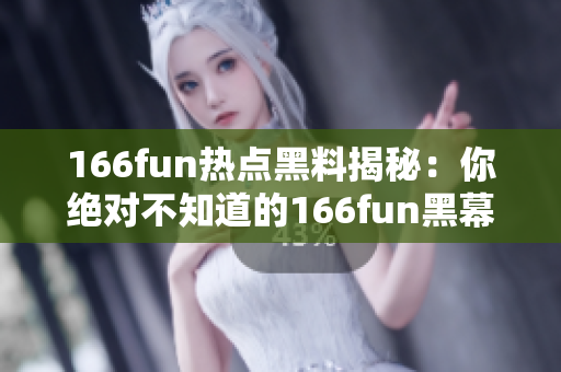 166fun热点黑料揭秘：你绝对不知道的166fun黑幕大揭露