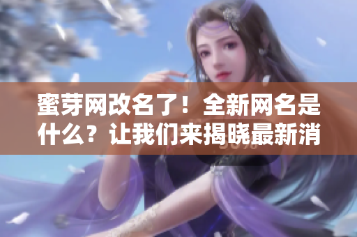 蜜芽网改名了！全新网名是什么？让我们来揭晓最新消息！