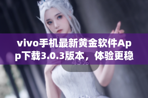 vivo手机最新黄金软件App下载3.0.3版本，体验更稳定