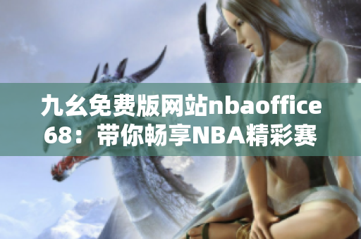 九幺免费版网站nbaoffice68：带你畅享NBA精彩赛事的专业平台