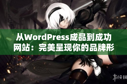 从WordPress成品到成功网站：完美呈现你的品牌形象