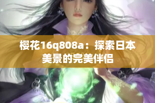 樱花16q808a：探索日本美景的完美伴侣