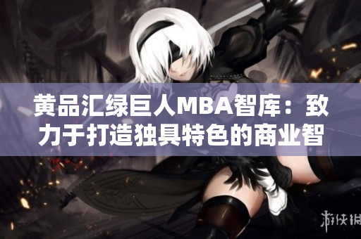 黄品汇绿巨人MBA智库：致力于打造独具特色的商业智慧 并融合MBA教育创新