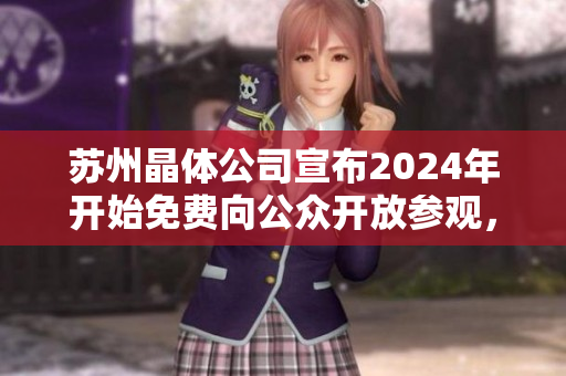 苏州晶体公司宣布2024年开始免费向公众开放参观，探索晶体工艺奥妙