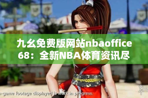 九幺免费版网站nbaoffice68：全新NBA体育资讯尽在这里