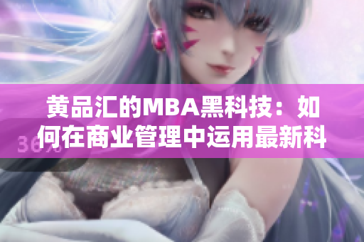 黄品汇的MBA黑科技：如何在商业管理中运用最新科技？