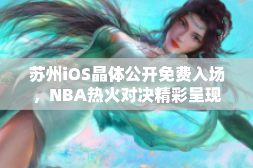 苏州iOS晶体公开免费入场，NBA热火对决精彩呈现