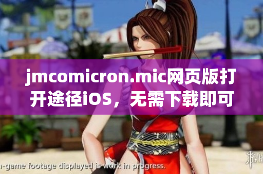 jmcomicron.mic网页版打开途径iOS，无需下载即可畅览。