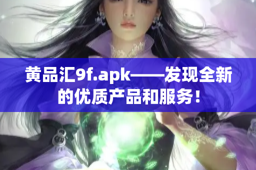 黄品汇9f.apk——发现全新的优质产品和服务！