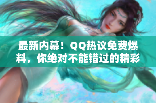 最新内幕！QQ热议免费爆料，你绝对不能错过的精彩八卦！