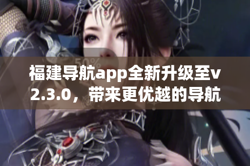 福建导航app全新升级至v2.3.0，带来更优越的导航体验