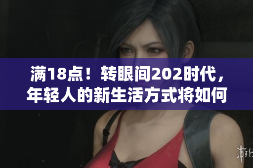 满18点！转眼间202时代，年轻人的新生活方式将如何演绎？