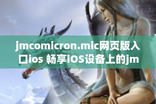 jmcomicron.mic网页版入口ios 畅享iOS设备上的jmcomicron.mic网页版漫画阅读体验