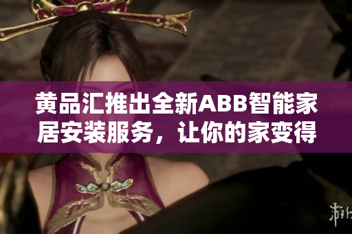 黄品汇推出全新ABB智能家居安装服务，让你的家变得更智能