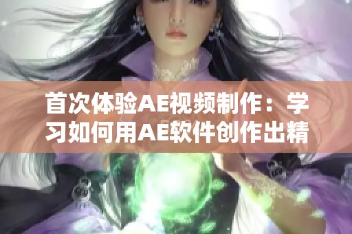 首次体验AE视频制作：学习如何用AE软件创作出精彩视频