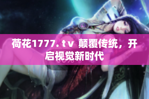 荷花1777. tⅴ 颠覆传统，开启视觉新时代