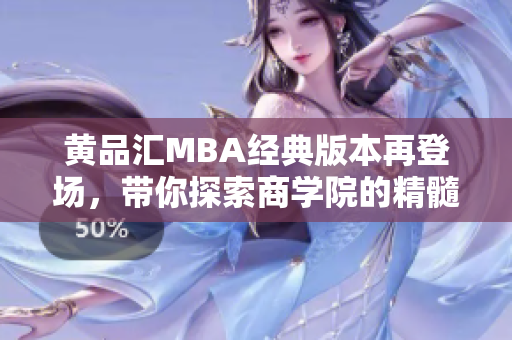 黄品汇MBA经典版本再登场，带你探索商学院的精髓