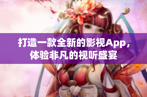 打造一款全新的影视App，体验非凡的视听盛宴