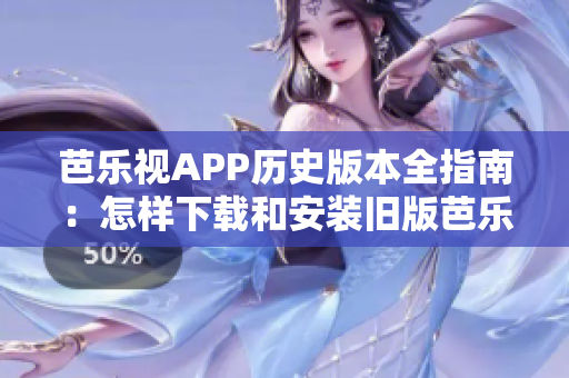 芭乐视APP历史版本全指南：怎样下载和安装旧版芭乐视APP？