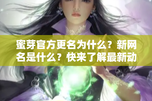 蜜芽官方更名为什么？新网名是什么？快来了解最新动态！