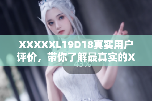 XXXXXL19D18真实用户评价，带你了解最真实的XXXXXL19D18产品体验