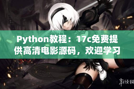 Python教程：17c免费提供高清电影源码，欢迎学习观看