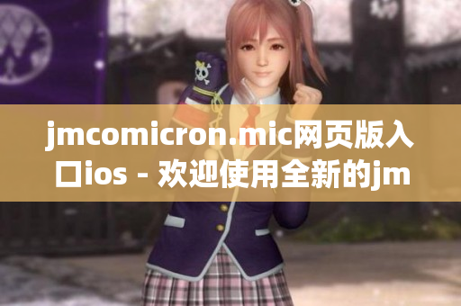 jmcomicron.mic网页版入口ios - 欢迎使用全新的jmcomicron.mic移动端应用程序