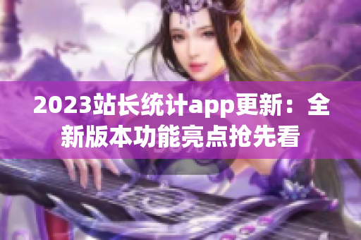 2023站长统计app更新：全新版本功能亮点抢先看