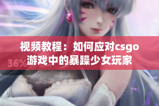 视频教程：如何应对csgo游戏中的暴躁少女玩家