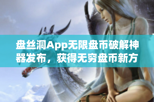 盘丝洞App无限盘币破解神器发布，获得无穷盘币新方法大揭秘