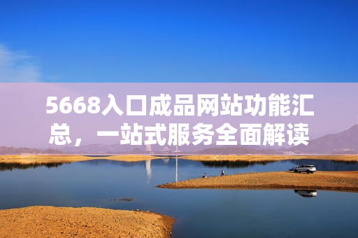 5668入口成品网站功能汇总，一站式服务全面解读