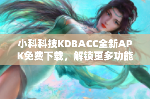 小科科技KDBACC全新APK免费下载，解锁更多功能