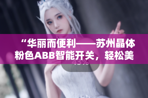 “华丽而便利——苏州晶体粉色ABB智能开关，轻松美好生活”