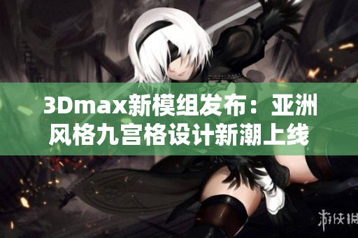 3Dmax新模组发布：亚洲风格九宫格设计新潮上线