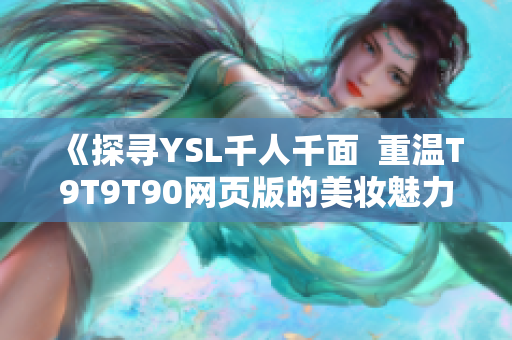 《探寻YSL千人千面  重温T9T9T90网页版的美妆魅力》