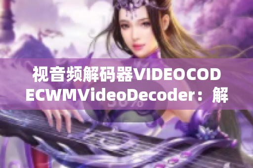 视音频解码器VIDEOCODECWMVideoDecoder：解析极具优势的影音编码器