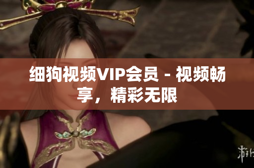 细狗视频VIP会员 - 视频畅享，精彩无限