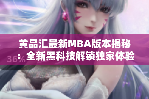 黄品汇最新MBA版本揭秘：全新黑科技解锁独家体验