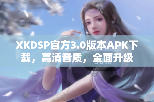 XKDSP官方3.0版本APK下载，高清音质，全面升级