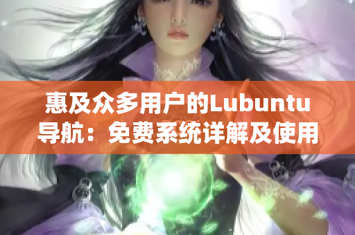 惠及众多用户的Lubuntu导航：免费系统详解及使用指南