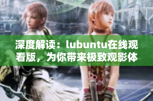 深度解读：lubuntu在线观看版，为你带来极致观影体验