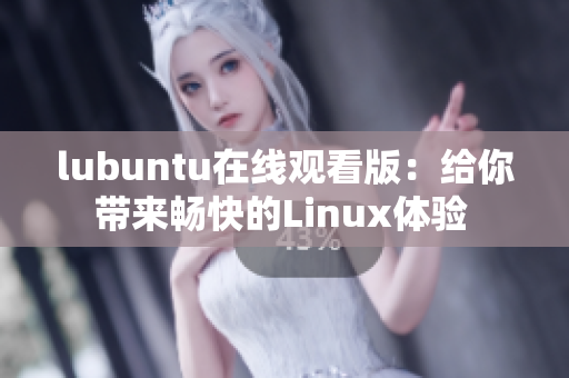 lubuntu在线观看版：给你带来畅快的Linux体验 