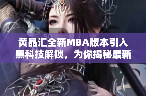 黄品汇全新MBA版本引入黑科技解锁，为你揭秘最新潮商业智慧